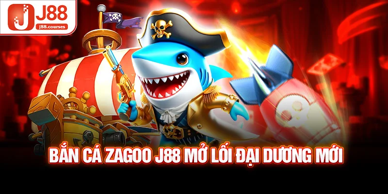 Bắn cá zagoo J88 mở lối đại dương mới