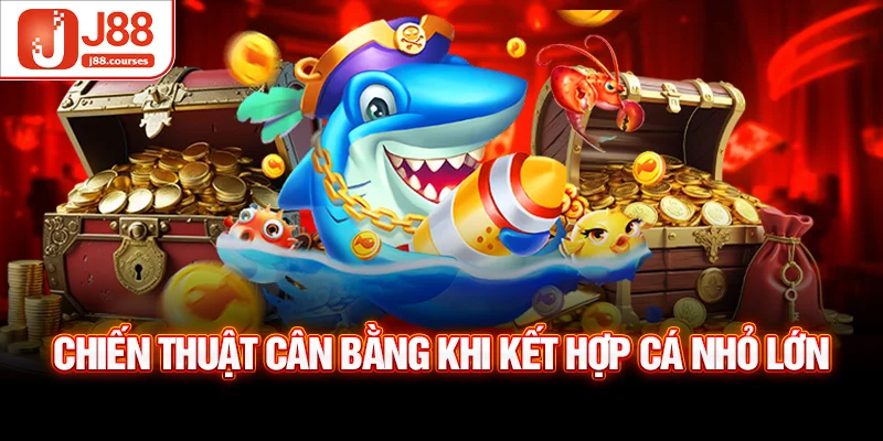 Chiến thuật cân bằng khi kết hợp cá nhỏ lớn