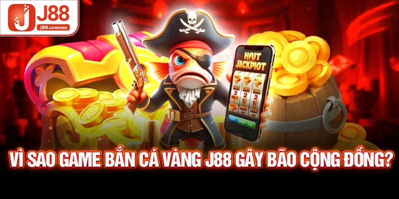 Vì sao game bắn cá vàng J88 gây bão cộng đồng?