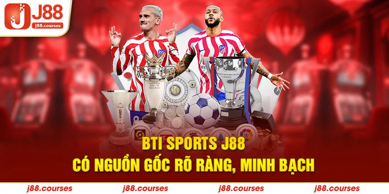 BTi Sports J88 có nguồn gốc rõ ràng, minh bạch