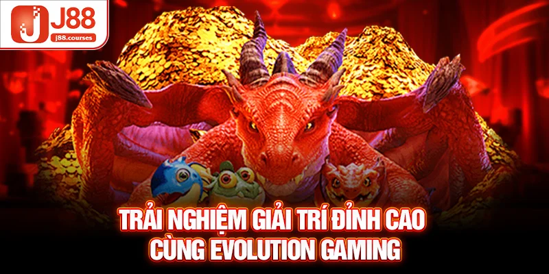 Trải nghiệm giải trí đỉnh cao cùng Evolution Gaming