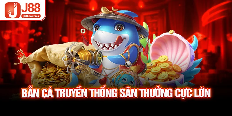 Bắn cá truyền thống săn thưởng cực lớn